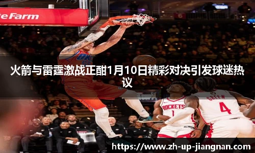 火箭与雷霆激战正酣1月10日精彩对决引发球迷热议