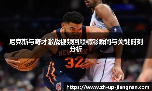 尼克斯与奇才激战视频回顾精彩瞬间与关键时刻分析