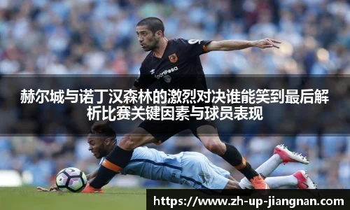 赫尔城与诺丁汉森林的激烈对决谁能笑到最后解析比赛关键因素与球员表现