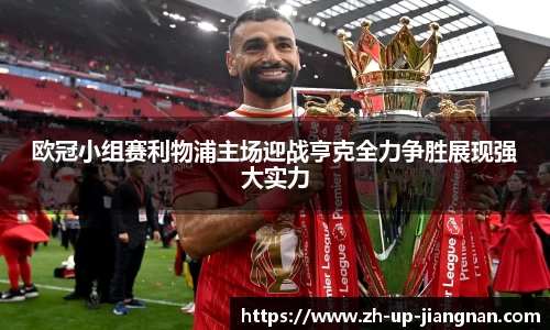 欧冠小组赛利物浦主场迎战亨克全力争胜展现强大实力