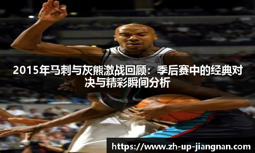2015年马刺与灰熊激战回顾：季后赛中的经典对决与精彩瞬间分析
