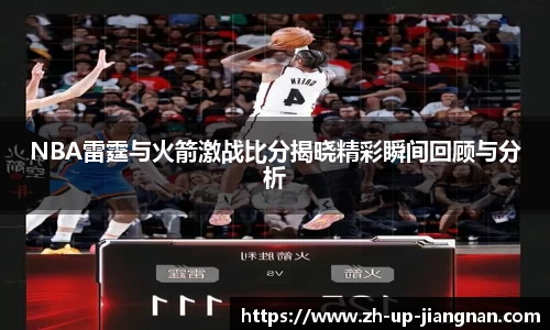 NBA雷霆与火箭激战比分揭晓精彩瞬间回顾与分析