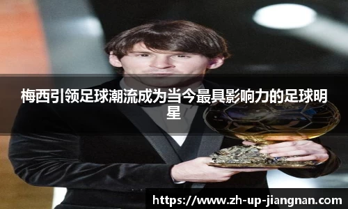 梅西引领足球潮流成为当今最具影响力的足球明星
